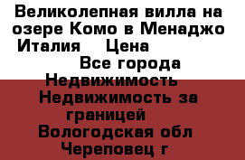 Великолепная вилла на озере Комо в Менаджо (Италия) › Цена ­ 132 728 000 - Все города Недвижимость » Недвижимость за границей   . Вологодская обл.,Череповец г.